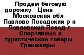  Продам беговую дорожку › Цена ­ 10 000 - Московская обл., Павлово-Посадский р-н, Павловский Посад г. Спортивные и туристические товары » Тренажеры   